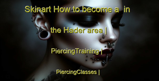 Skinart How to become a  in the Hader area | PiercingTraining | PiercingClasses | SkinartTraining-United States